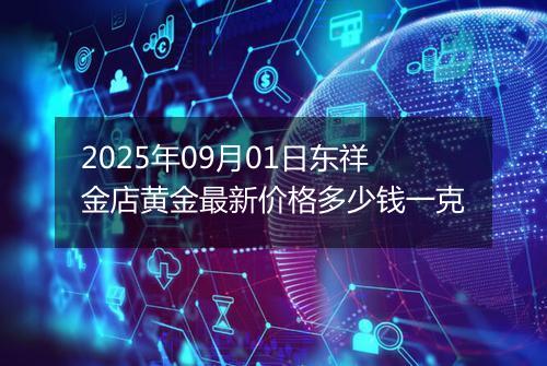 2025年09月01日东祥金店黄金最新价格多少钱一克