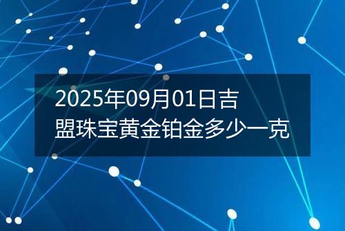 2025年09月01日吉盟珠宝黄金铂金多少一克