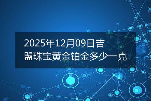 2025年12月09日吉盟珠宝黄金铂金多少一克