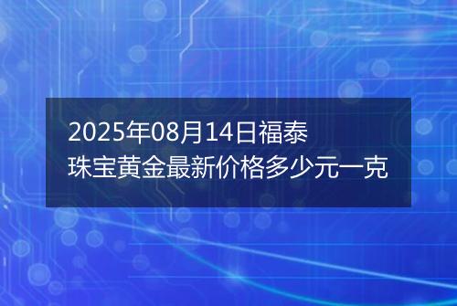 2025年08月14日福泰珠宝黄金最新价格多少元一克
