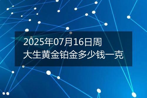 2025年07月16日周大生黄金铂金多少钱一克