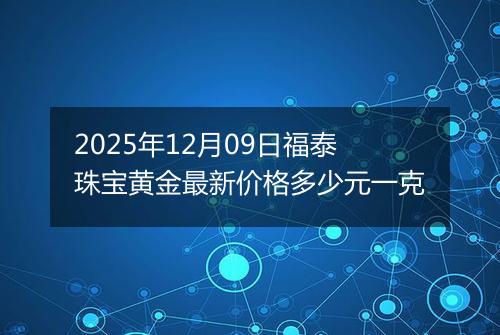 2025年12月09日福泰珠宝黄金最新价格多少元一克
