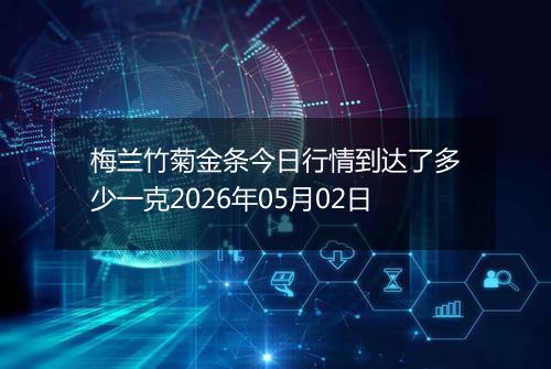 梅兰竹菊金条今日行情到达了多少一克2026年05月02日