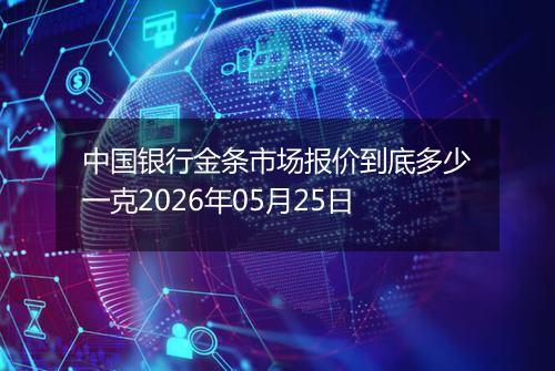 中国银行金条市场报价到底多少一克2026年05月25日