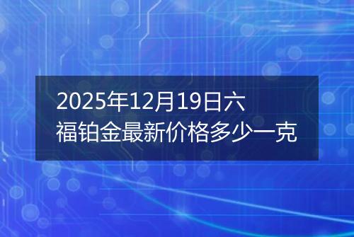 2025年12月19日六福铂金最新价格多少一克