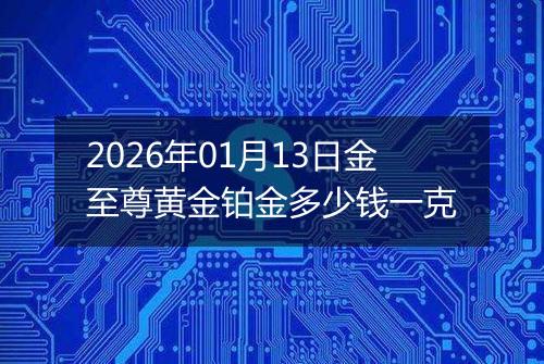 2026年01月13日金至尊黄金铂金多少钱一克
