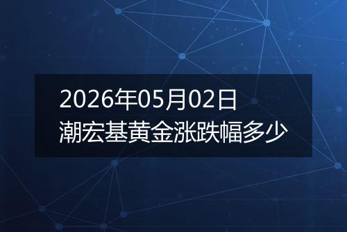2026年05月02日潮宏基黄金涨跌幅多少