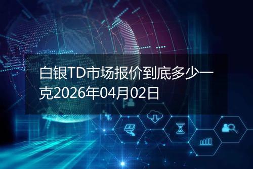 白银TD市场报价到底多少一克2026年04月02日