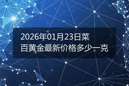 2026年01月23日菜百黄金最新价格多少一克
