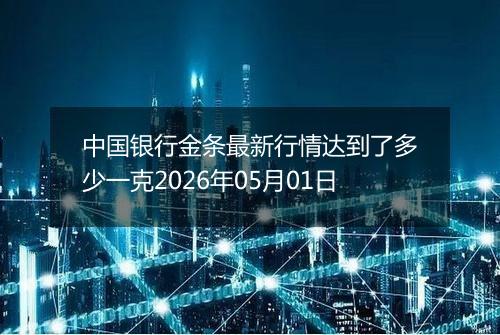 中国银行金条最新行情达到了多少一克2026年05月01日