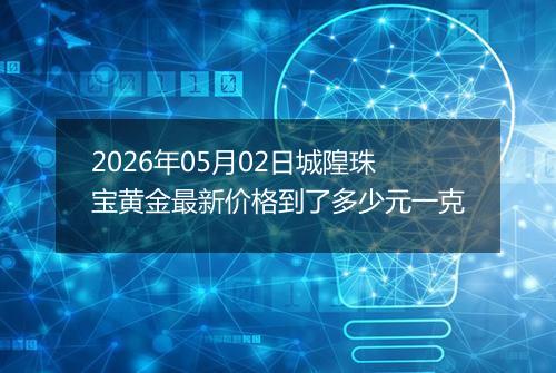 2026年05月02日城隍珠宝黄金最新价格到了多少元一克