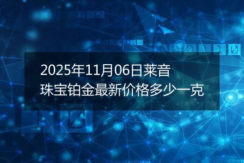 2025年11月06日莱音珠宝铂金最新价格多少一克