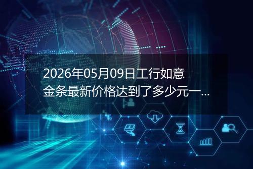 2026年05月09日工行如意金条最新价格达到了多少元一克
