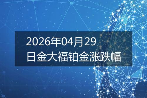 2026年04月29日金大福铂金涨跌幅