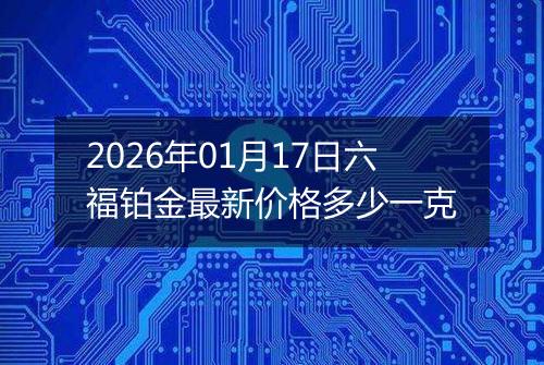 2026年01月17日六福铂金最新价格多少一克