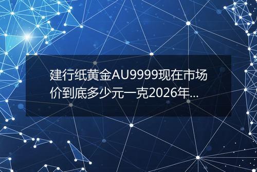 建行纸黄金AU9999现在市场价到底多少元一克2026年03月19日