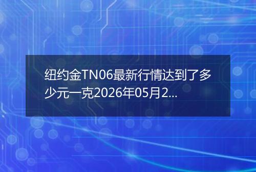 纽约金TN06最新行情达到了多少元一克2026年05月25日
