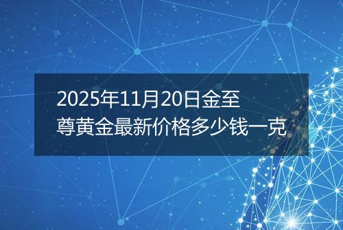 2025年11月20日金至尊黄金最新价格多少钱一克