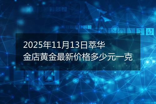 2025年11月13日萃华金店黄金最新价格多少元一克