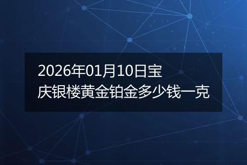 2026年01月10日宝庆银楼黄金铂金多少钱一克
