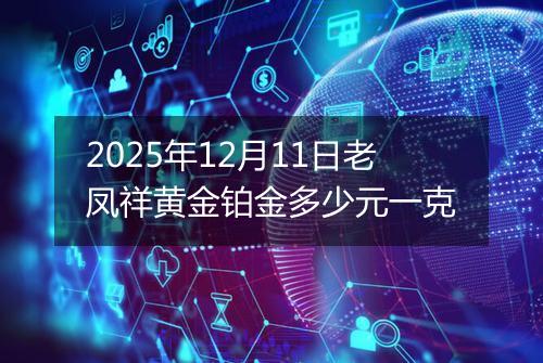 2025年12月11日老凤祥黄金铂金多少元一克