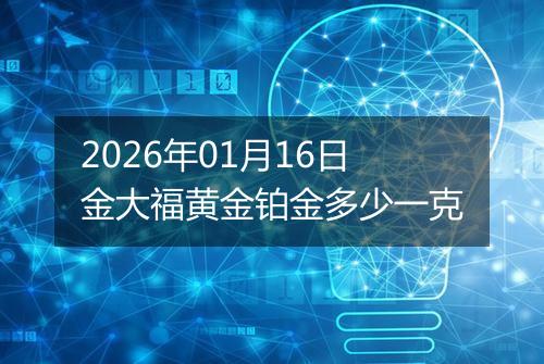 2026年01月16日金大福黄金铂金多少一克
