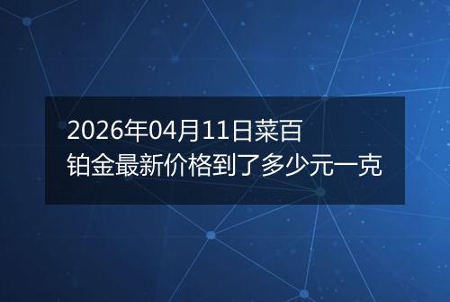 2026年04月11日菜百铂金最新价格到了多少元一克