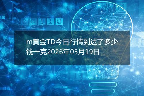 m黄金TD今日行情到达了多少钱一克2026年05月19日