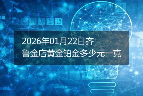 2026年01月22日齐鲁金店黄金铂金多少元一克