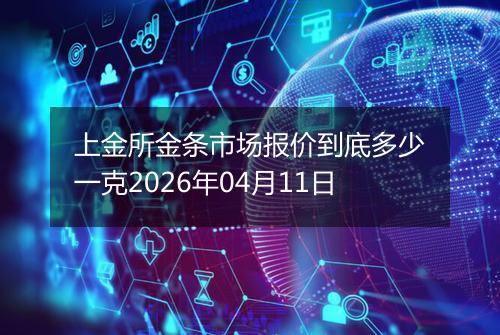 上金所金条市场报价到底多少一克2026年04月11日