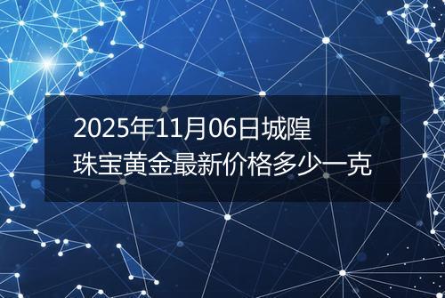 2025年11月06日城隍珠宝黄金最新价格多少一克