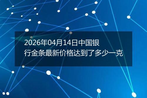 2026年04月14日中国银行金条最新价格达到了多少一克