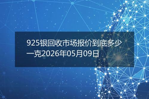 925银回收市场报价到底多少一克2026年05月09日