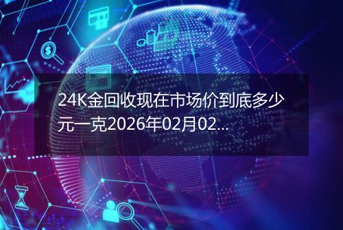 24K金回收现在市场价到底多少元一克2026年02月02日