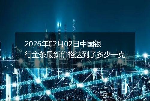 2026年02月02日中国银行金条最新价格达到了多少一克