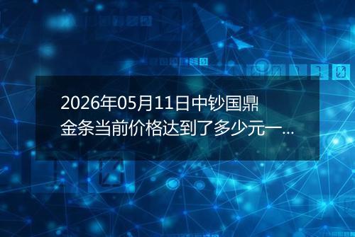2026年05月11日中钞国鼎金条当前价格达到了多少元一克2026年05月11日