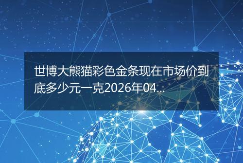 世博大熊猫彩色金条现在市场价到底多少元一克2026年04月02日