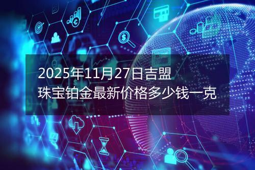 2025年11月27日吉盟珠宝铂金最新价格多少钱一克