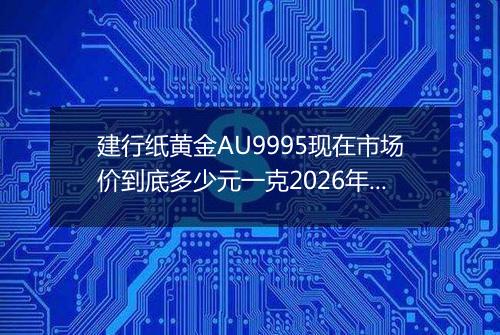建行纸黄金AU9995现在市场价到底多少元一克2026年04月02日