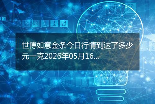 世博如意金条今日行情到达了多少元一克2026年05月16日