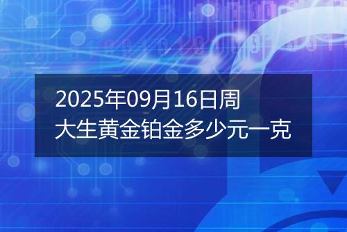 2025年09月16日周大生黄金铂金多少元一克