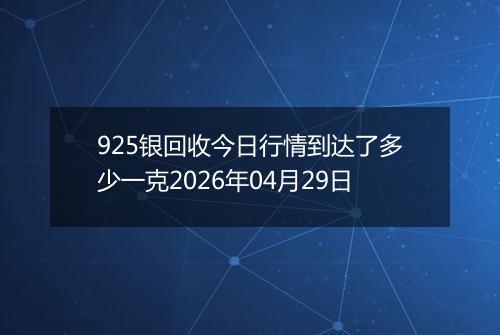 925银回收今日行情到达了多少一克2026年04月29日