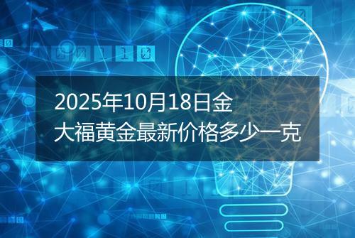 2025年10月18日金大福黄金最新价格多少一克
