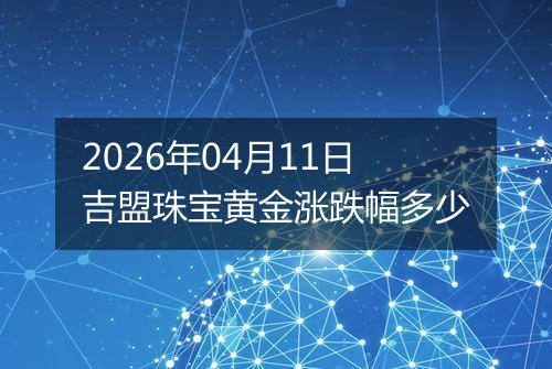 2026年04月11日吉盟珠宝黄金涨跌幅多少