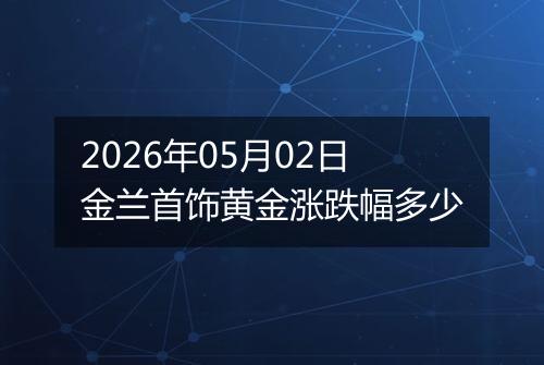 2026年05月02日金兰首饰黄金涨跌幅多少