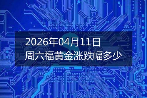 2026年04月11日周六福黄金涨跌幅多少