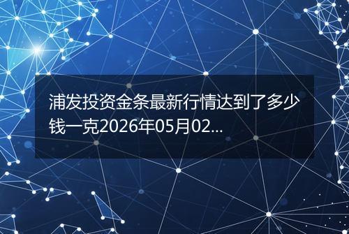 浦发投资金条最新行情达到了多少钱一克2026年05月02日