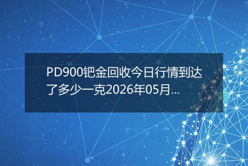 PD900钯金回收今日行情到达了多少一克2026年05月09日