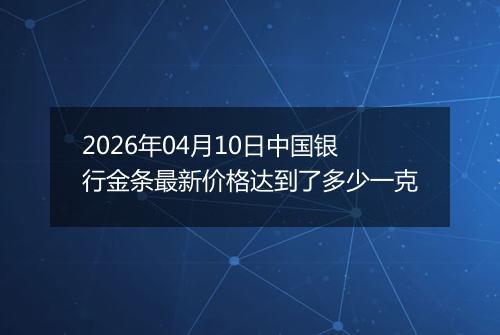 2026年04月10日中国银行金条最新价格达到了多少一克