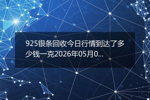 925银条回收今日行情到达了多少钱一克2026年05月02日